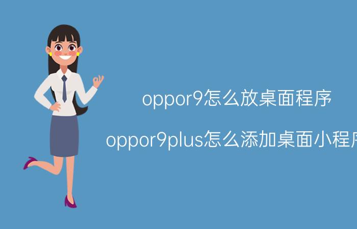 oppor9怎么放桌面程序 oppor9plus怎么添加桌面小程序？